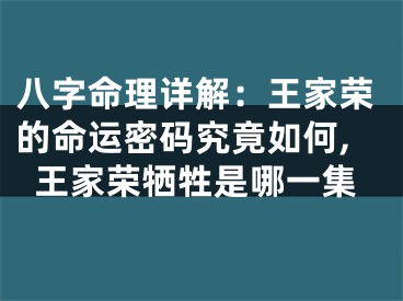 八字命理详解：王家荣的命运密码究竟如何,王家荣牺牲是哪一集