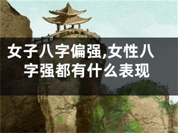 女子八字偏强,女性八字强都有什么表现
