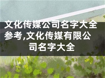 文化传媒公司名字大全参考,文化传媒有限公司名字大全