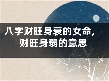 八字财旺身衰的女命,财旺身弱的意思