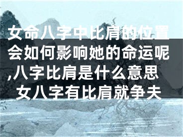 女命八字中比肩的位置会如何影响她的命运呢,八字比肩是什么意思女八字有比肩就争夫