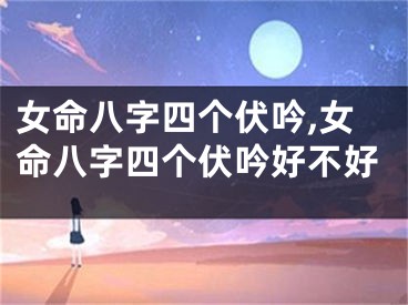 女命八字四个伏吟,女命八字四个伏吟好不好