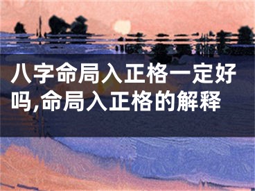 八字命局入正格一定好吗,命局入正格的解释