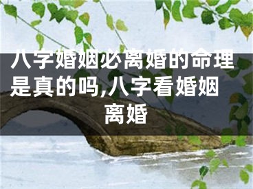 八字婚姻必离婚的命理是真的吗,八字看婚姻离婚