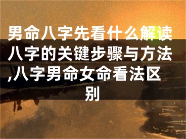 男命八字先看什么解读八字的关键步骤与方法,八字男命女命看法区别