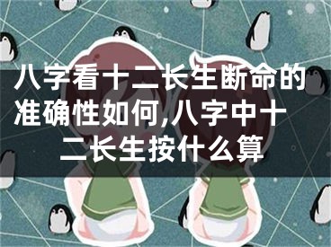 八字看十二长生断命的准确性如何,八字中十二长生按什么算