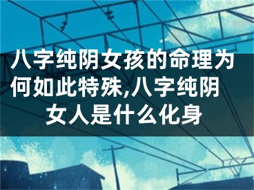 八字纯阴女孩的命理为何如此特殊,八字纯阴女人是什么化身