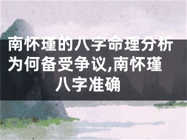 南怀瑾的八字命理分析为何备受争议,南怀瑾 八字准确