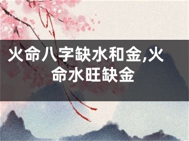 火命八字缺水和金,火命水旺缺金