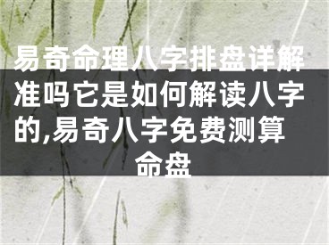 易奇命理八字排盘详解准吗它是如何解读八字的,易奇八字免费测算命盘