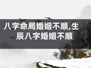 八字命局婚姻不顺,生辰八字婚姻不顺