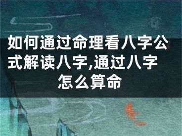 如何通过命理看八字公式解读八字,通过八字怎么算命