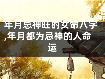 年月忌神旺的女命八字,年月都为忌神的人命运