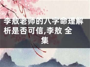 李敖老师的八字命理解析是否可信,李敖 全集