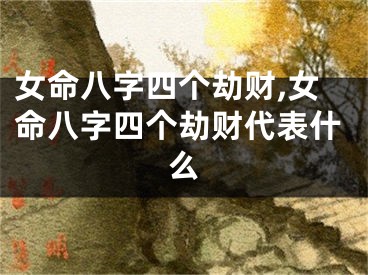 女命八字四个劫财,女命八字四个劫财代表什么