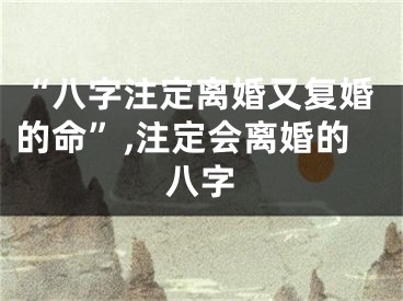 “八字注定离婚又复婚的命”,注定会离婚的八字