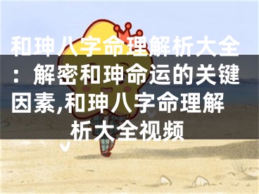 和珅八字命理解析大全：解密和珅命运的关键因素,和珅八字命理解析大全视频