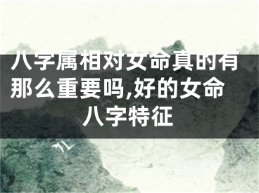 八字属相对女命真的有那么重要吗,好的女命八字特征