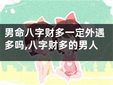 男命八字财多一定外遇多吗,八字财多的男人