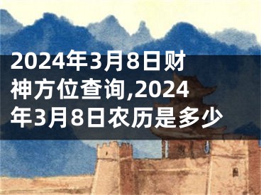 2024年3月8日财神方位查询,2024年3月8日农历是多少