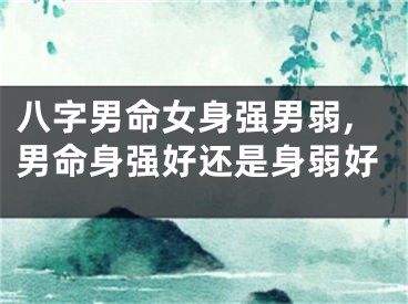 八字男命女身强男弱,男命身强好还是身弱好