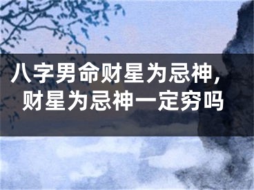 八字男命财星为忌神,财星为忌神一定穷吗