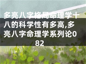 多亮八字格局命理学十八的科学性有多高,多亮八字命理学系列论082