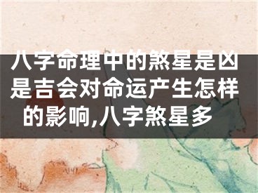 八字命理中的煞星是凶是吉会对命运产生怎样的影响,八字煞星多
