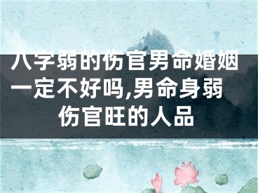 八字弱的伤官男命婚姻一定不好吗,男命身弱伤官旺的人品