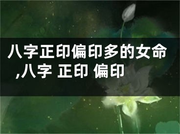 八字正印偏印多的女命,八字 正印 偏印