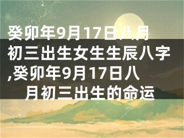 癸卯年9月17日八月初三出生女生生辰八字,癸卯年9月17日八月初三出生的命运