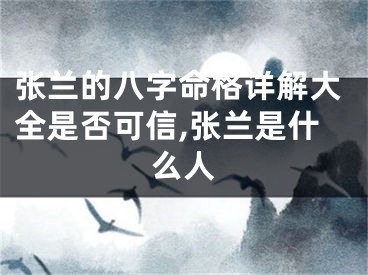 张兰的八字命格详解大全是否可信,张兰是什么人