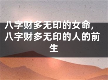 八字财多无印的女命,八字财多无印的人的前生
