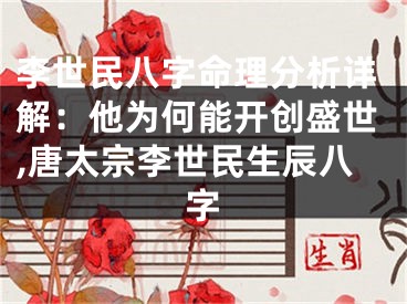 李世民八字命理分析详解：他为何能开创盛世,唐太宗李世民生辰八字