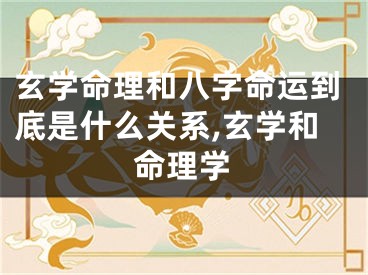 玄学命理和八字命运到底是什么关系,玄学和命理学