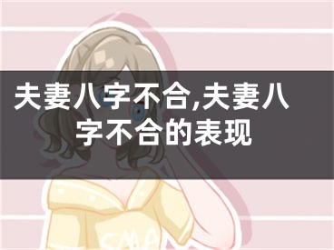夫妻八字不合,夫妻八字不合的表现