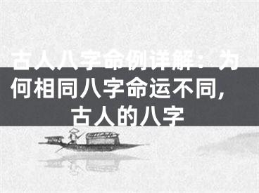 古人八字命例详解：为何相同八字命运不同,古人的八字