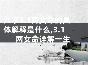 八字3.1两女命的具体解释是什么,3.1两女命详解一生