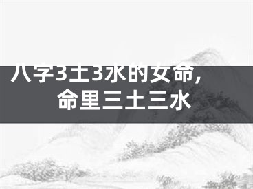 八字3土3水的女命,命里三土三水
