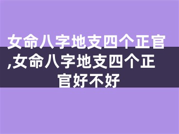 女命八字地支四个正官,女命八字地支四个正官好不好