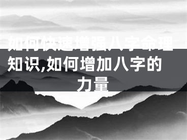 如何快速增强八字命理知识,如何增加八字的力量