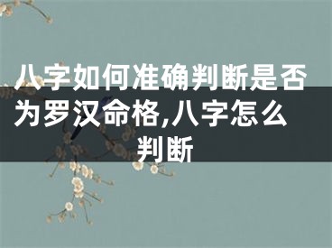八字如何准确判断是否为罗汉命格,八字怎么判断