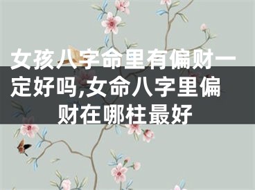 女孩八字命里有偏财一定好吗,女命八字里偏财在哪柱最好