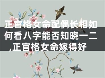 正官格女命配偶长相如何看八字能否知晓一二,正官格女命嫁得好