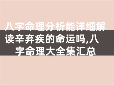 八字命理分析能详细解读辛弃疾的命运吗,八字命理大全集汇总