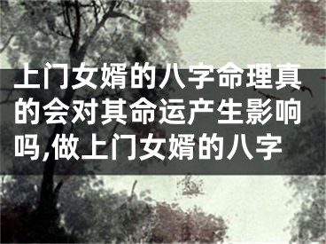 上门女婿的八字命理真的会对其命运产生影响吗,做上门女婿的八字