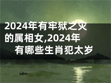 2024年有牢狱之灾的属相女,2024年有哪些生肖犯太岁