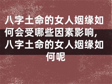 八字土命的女人姻缘如何会受哪些因素影响,八字土命的女人姻缘如何呢