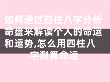 如何通过四柱八字分析命盘来解读个人的命运和运势,怎么用四柱八字测算命运