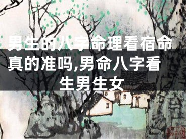 男生的八字命理看宿命真的准吗,男命八字看生男生女